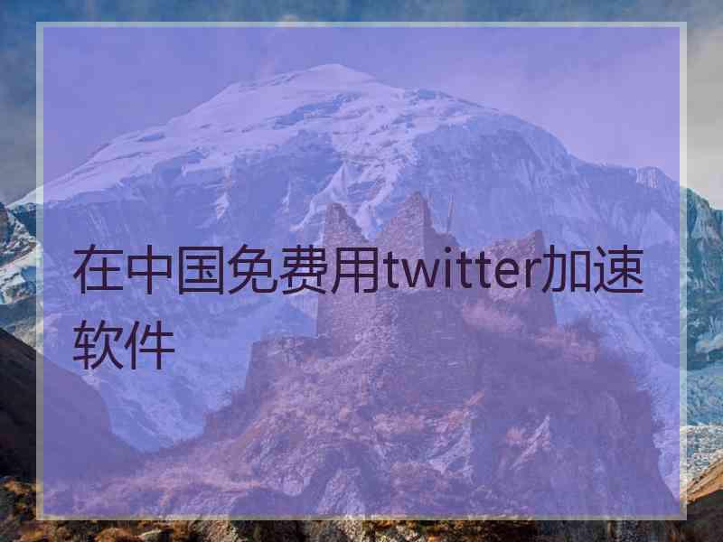 在中国免费用twitter加速软件