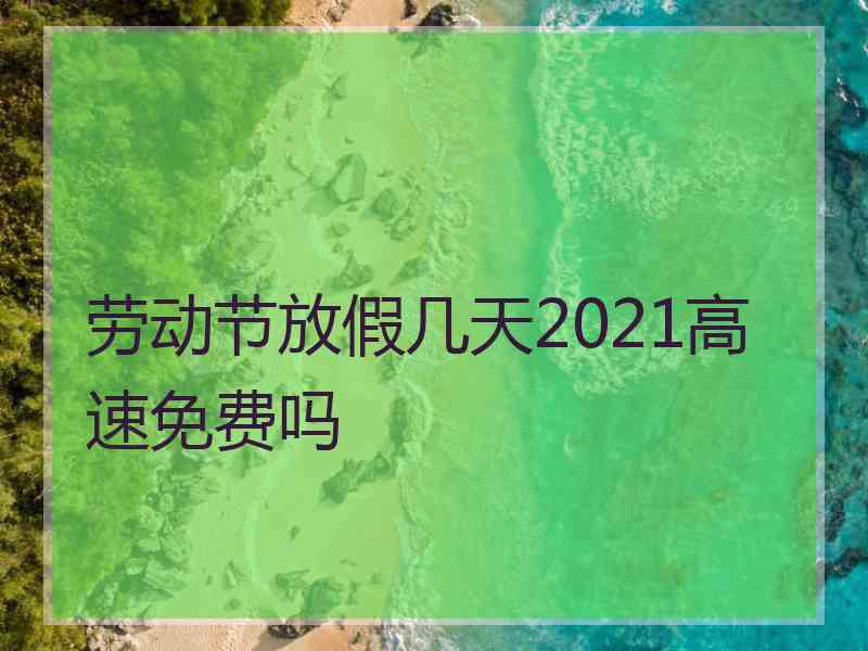 劳动节放假几天2021高速免费吗