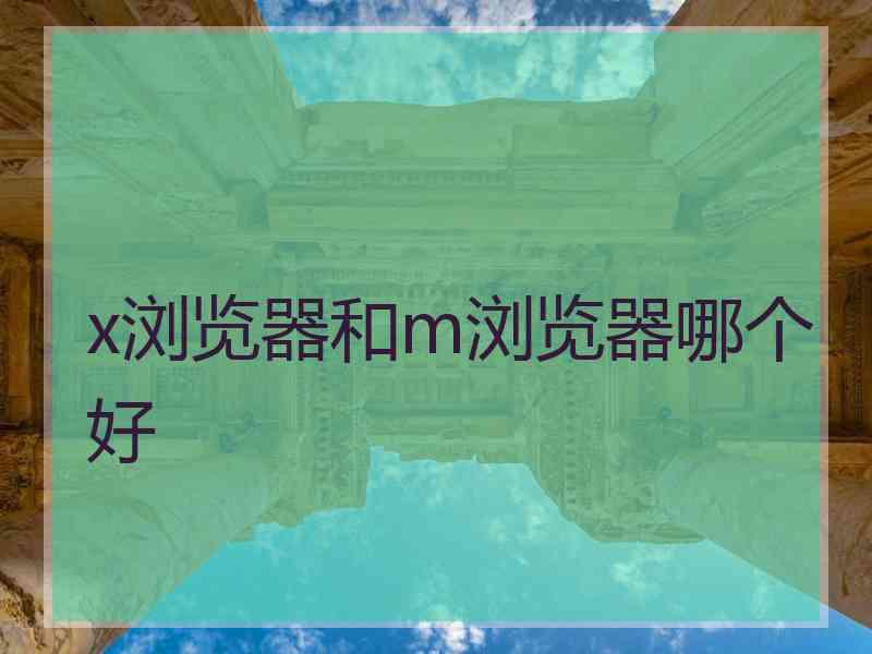 x浏览器和m浏览器哪个好