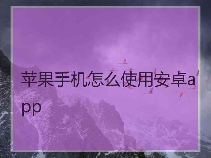 苹果手机怎么使用安卓app